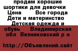 продам хорошие шортики для девочки  › Цена ­ 7 - Все города Дети и материнство » Детская одежда и обувь   . Владимирская обл.,Вязниковский р-н